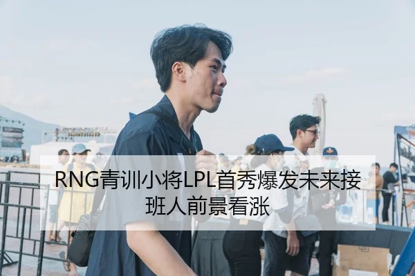 RNG青训小将LPL首秀爆发未来接班人前景看涨 - TapTap